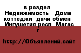 в раздел : Недвижимость » Дома, коттеджи, дачи обмен . Ингушетия респ.,Магас г.